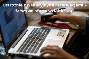 Ostrożnie z wakacyjnymi rezerwacjami – fałszywe oferty wciąż krążą!