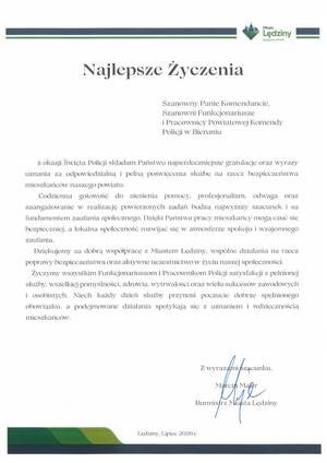 Najlepsze Życzenia

Szanowny Panie Komendancie,
Szanowni Funkcjonariusze
i Pracownicy Powiatowej Komendy
Policji w Bieruniu

z okazji Święta Policji składam Państwu najserdeczniejsze gratulacje oraz wyrazy
uznania za odpowiedzialną i pełną poświęcenia służbę na rzecz bezpieczeństwa
mieszkańców naszego powiatu.
Codzienna gotowość do niesienia pomocy, profesjonalizm, odwaga oraz
zaangażowanie w realizację powierzonych zadań budzą najwyższy szacunek i są
fundamentem zaufania społecznego. Dzięki Państwa pracy mieszkańcy mogą czuć się
bezpieczniej, a lokalna społeczność rozwijać się w atmosferze spokoju i wzajemnego
zaufania.
Dziękujemy za dobrą współpracę z Miastem Lędziny, wspólne działania na rzecz
poprawy bezpieczeństwa oraz aktywne uczestnictwo w życiu naszej społeczności.
Życzymy wszystkim Funkcjonariuszom i Pracownikom Policji satysfakcji z pełnionej
służby, wszelkiej pomyślności, zdrowia, wytrwałości oraz wielu sukcesów zawodowych
i osobistych. Niech każdy dzień służby przynosi poczucie dobrze spełnionego
obowiązku, a podejmowane działania spotykają się z uznaniem i wdzięcznością
mieszkańców.

Z wyrazami szącunku,
Marcin Majer
Burmistrz Miasta Lędziny