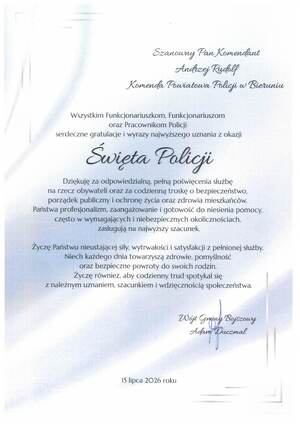 Szanowny Pan Komendant
Andrzej Rudolf
Komenda Powiatowa Policji w Bieruniu

Wszystkim Funkcjonariuszkom, Funkcjonariuszom
oraz Pracownikom Policji
serdeczne gratulacje i wyrazy najwyższego uznania z okazji

Święta Policji

Dziękuję za odpowiedzialną, pełną poświęcenia służbę
na rzecz obywateli oraz za codzienną troskę o bezpieczeństwo,
porządek publiczny i ochronę życia oraz zdrowia mieszkańców.
Państwa profesjonalizm, zaangażowanie i gotowość do niesienia pomocy,
często w wymagających i niebezpiecznych okolicznościach,
zasługują na najwyższy szacunek.
Życzę Państwu nieustającej siły, wytrwałości i satysfakcji z pełnionej służby.
Niech każdego dnia towarzyszą zdrowie, pomyślność
oraz bezpieczne powroty do swoich rodzin.
Życzę również, aby codzienny trud spotykał się
z należnym uznaniem, szacunkiem i wdzięcznością społeczeństwa.

Wájt Gminy Bojszowy
Adam Duczmal